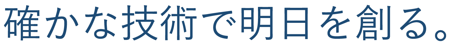 確かな技術で明日を創る。